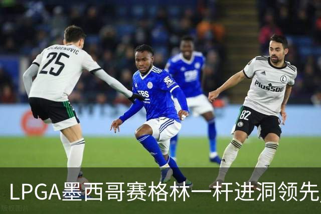 LPGA墨西哥赛格林一杆进洞领先 科达T4张维维T10